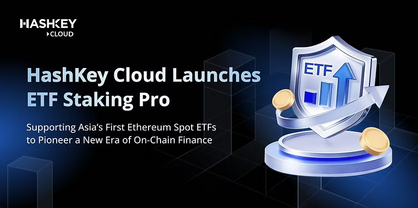 HashKey Cloud Launches ETF Staking Pro, Supporting Asia’s First Ethereum Spot ETFs to Pioneer a New Era of On-Chain Finance