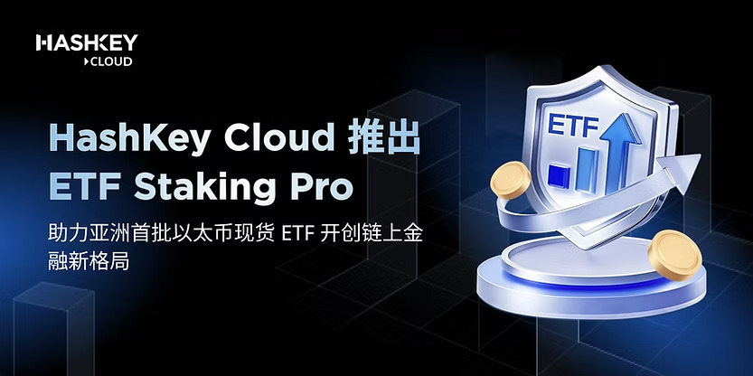 HashKey Cloud 推出 ETF Staking Pro,助力亚洲首批以太币现货 ETF 开创链上金融新格局